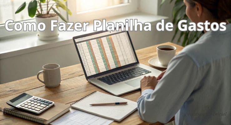 Como Fazer Planilha de Gastos Guia Prático Para Organizar Suas Finanças